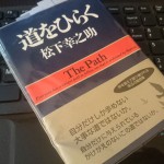 人として大切なこと、忘れてはいけないこと・・・この歳になってさらに心に染み渡った松下幸之助の『道をひらく』